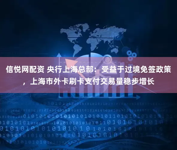 信悦网配资 央行上海总部：受益于过境免签政策，上海市外卡刷卡支付交易量稳步增长