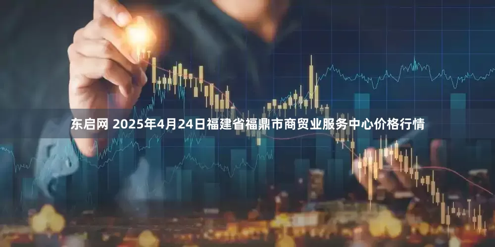 东启网 2025年4月24日福建省福鼎市商贸业服务中心价格行情