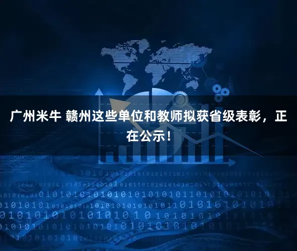 广州米牛 赣州这些单位和教师拟获省级表彰，正在公示！
